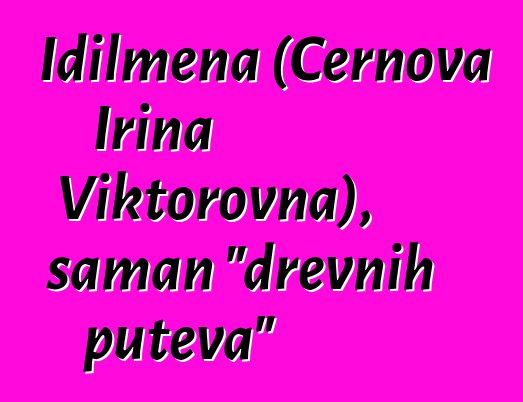 Idilmena (Černova Irina Viktorovna), šaman "drevnih puteva"