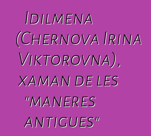 Idilmena (Chernova Irina Viktorovna), xaman de les "maneres antigues"