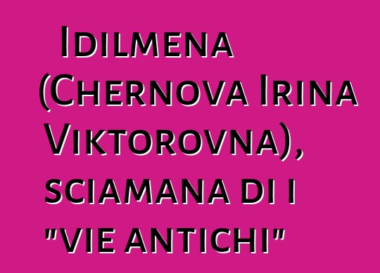 Idilmena (Chernova Irina Viktorovna), sciamana di i "vie antichi"