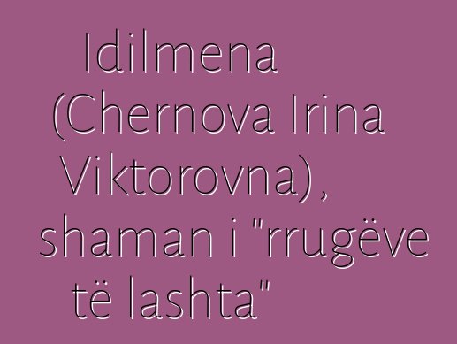 Idilmena (Chernova Irina Viktorovna), shaman i "rrugëve të lashta"