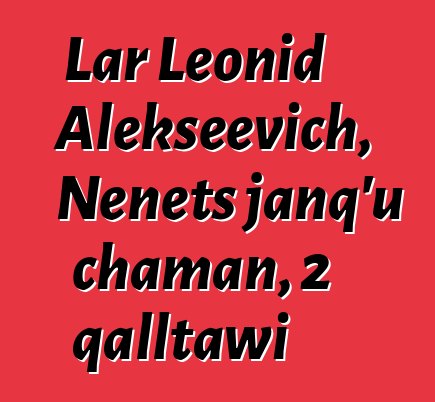 Lar Leonid Alekseevich, Nenets janq’u chaman, 2 qalltawi