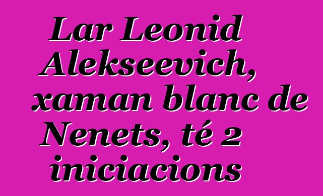 Lar Leonid Alekseevich, xaman blanc de Nenets, té 2 iniciacions