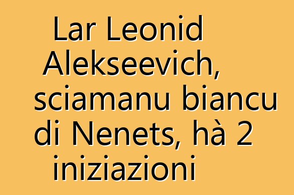 Lar Leonid Alekseevich, sciamanu biancu di Nenets, hà 2 iniziazioni