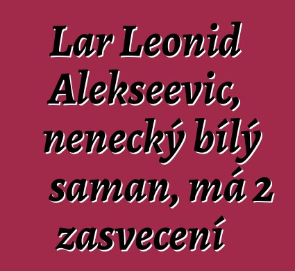 Lar Leonid Alekseevič, něnecký bílý šaman, má 2 zasvěcení