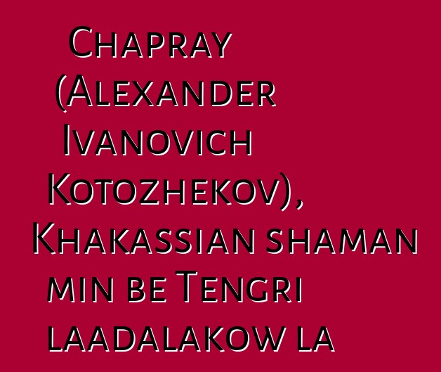 Chapray (Alexander Ivanovich Kotozhekov), Khakassian shaman min bɛ Tengri laadalakow la