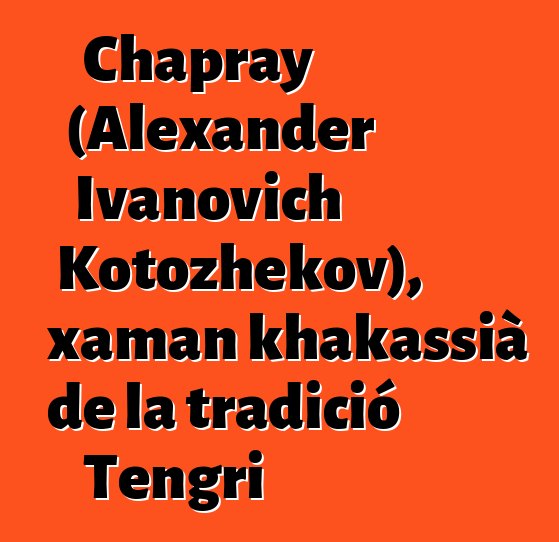 Chapray (Alexander Ivanovich Kotozhekov), xaman khakassià de la tradició Tengri