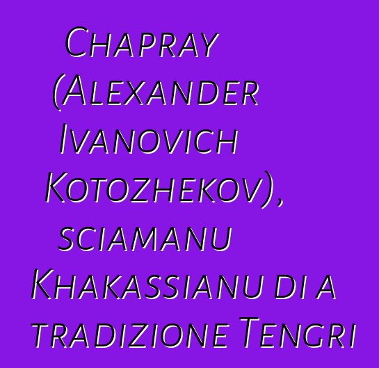 Chapray (Alexander Ivanovich Kotozhekov), sciamanu Khakassianu di a tradizione Tengri