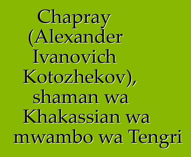 Chapray (Alexander Ivanovich Kotozhekov), shaman wa Khakassian wa mwambo wa Tengri