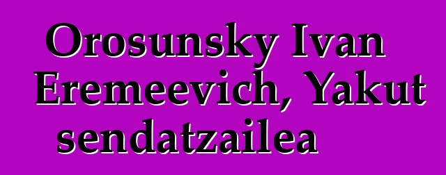 Orosunsky Ivan Eremeevich, Yakut sendatzailea