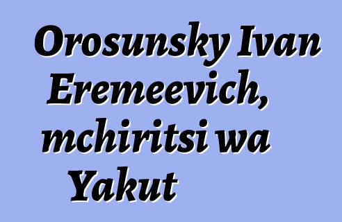 Orosunsky Ivan Eremeevich, mchiritsi wa Yakut