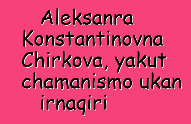 Aleksanra Konstantinovna Chirkova, yakut chamanismo ukan irnaqiri