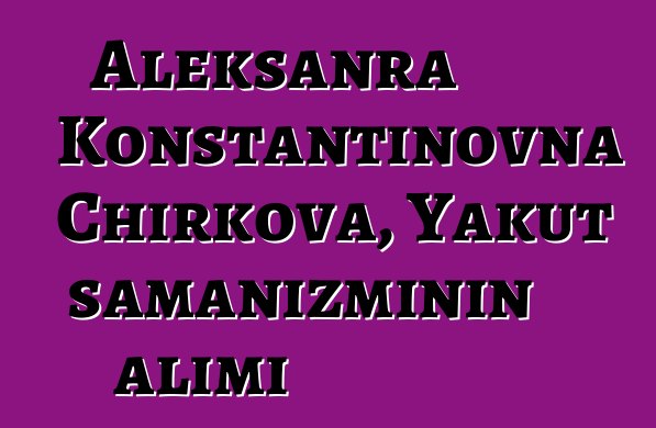 Aleksanra Konstantinovna Chirkova, Yakut şamanizminin alimi