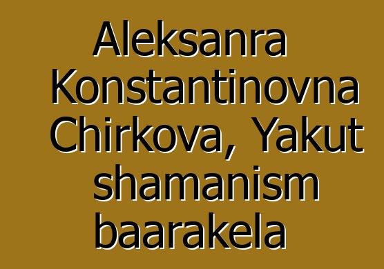 Aleksanra Konstantinovna Chirkova, Yakut shamanism baarakɛla