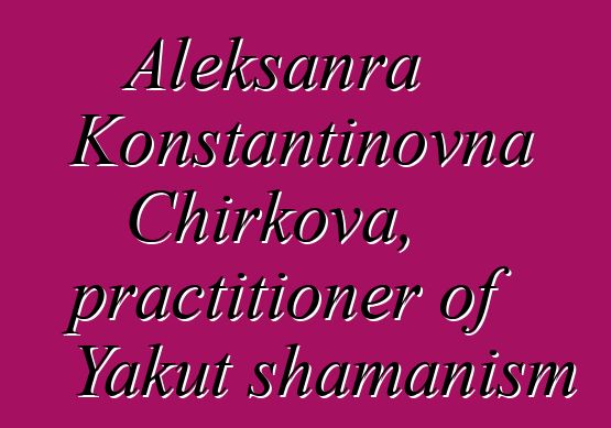 Aleksanra Konstantinovna Chirkova, practitioner of Yakut shamanism