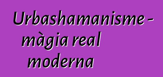 Urbashamanisme - màgia real moderna