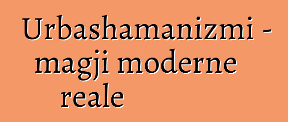 Urbashamanizmi - magji moderne reale