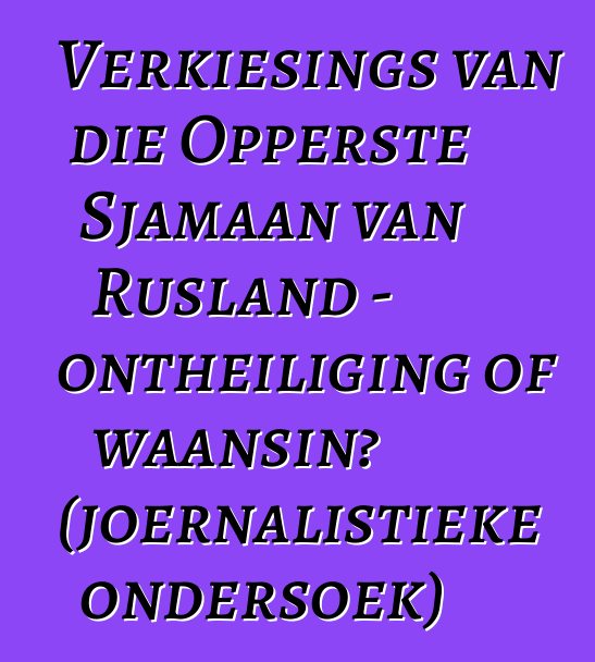 Verkiesings van die Opperste Sjamaan van Rusland - ontheiliging of waansin? (joernalistieke ondersoek)