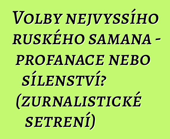 Volby nejvyššího ruského šamana – profanace nebo šílenství? (žurnalistické šetření)