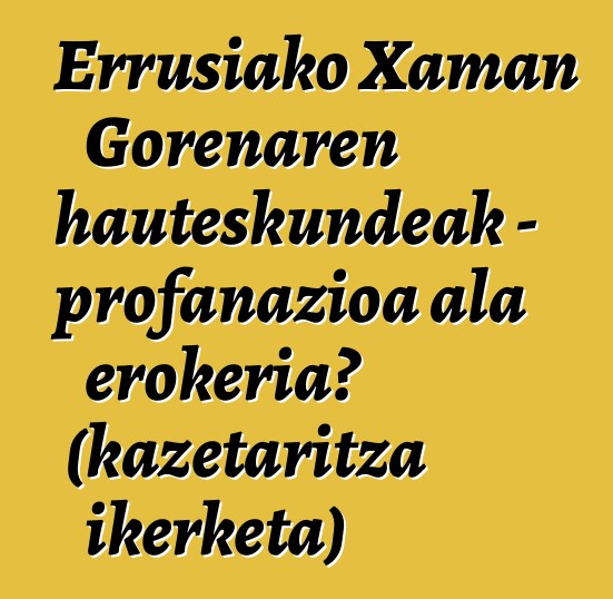 Errusiako Xaman Gorenaren hauteskundeak - profanazioa ala erokeria? (kazetaritza ikerketa)