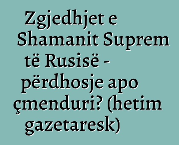 Zgjedhjet e Shamanit Suprem të Rusisë - përdhosje apo çmenduri? (hetim gazetaresk)