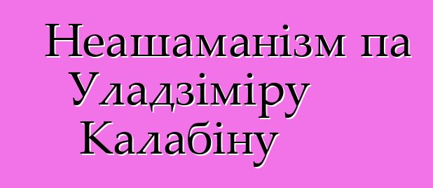 Неашаманізм па Уладзіміру Калабіну