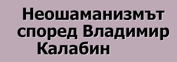 Неошаманизмът според Владимир Калабин