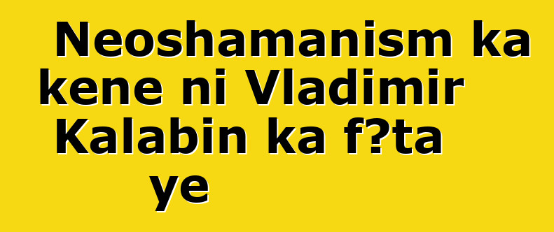 Neoshamanism ka kɛɲɛ ni Vladimir Kalabin ka fɔta ye