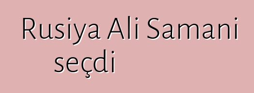 Rusiya Ali Şamanı seçdi