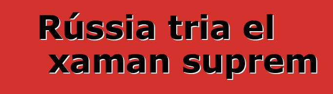 Rússia tria el xaman suprem