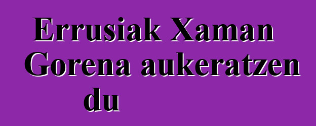 Errusiak Xaman Gorena aukeratzen du