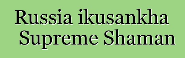 Russia ikusankha Supreme Shaman