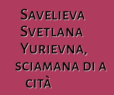 Savelieva Svetlana Yurievna, sciamana di a cità