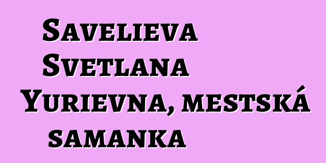 Savelieva Svetlana Yurievna, městská šamanka