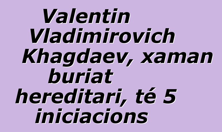 Valentin Vladimirovich Khagdaev, xaman buriat hereditari, té 5 iniciacions