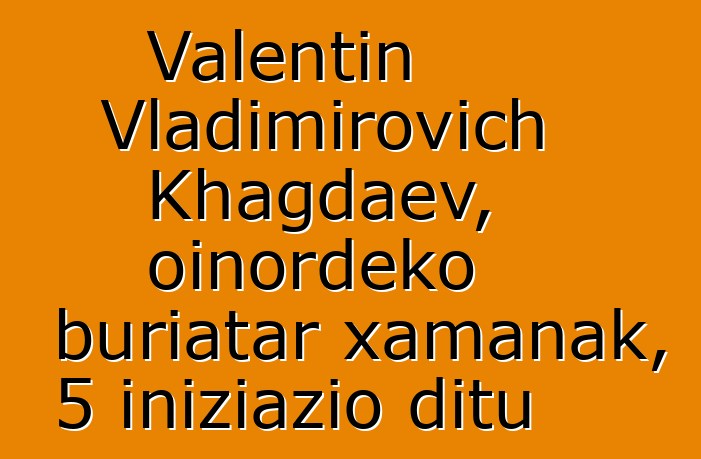 Valentin Vladimirovich Khagdaev, oinordeko buriatar xamanak, 5 iniziazio ditu