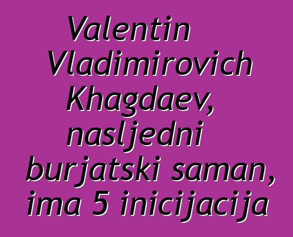 Valentin Vladimirovich Khagdaev, nasljedni burjatski šaman, ima 5 inicijacija