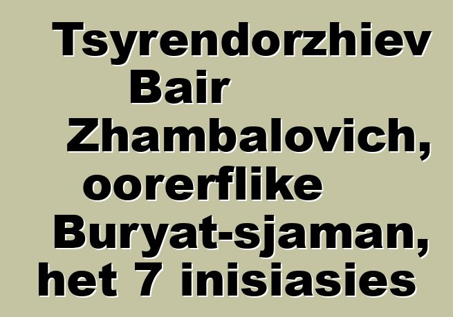 Tsyrendorzhiev Bair Zhambalovich, oorerflike Buryat-sjaman, het 7 inisiasies