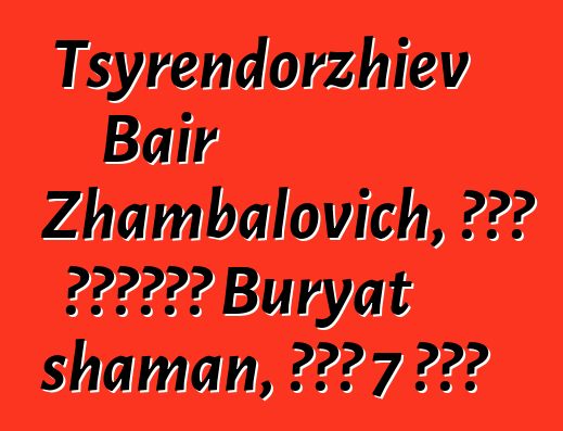 Tsyrendorzhiev Bair Zhambalovich, በዘር የሚተላለፍ Buryat shaman, አለው 7 ጅምር