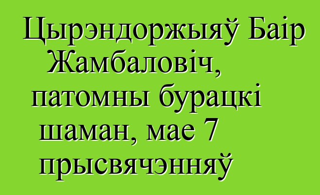 Цырэндоржыяў Баір Жамбаловіч, патомны бурацкі шаман, мае 7 прысвячэнняў