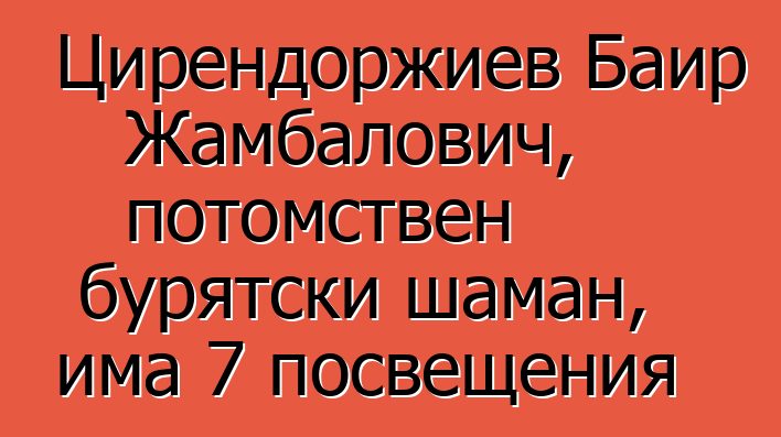 Цирендоржиев Баир Жамбалович, потомствен бурятски шаман, има 7 посвещения