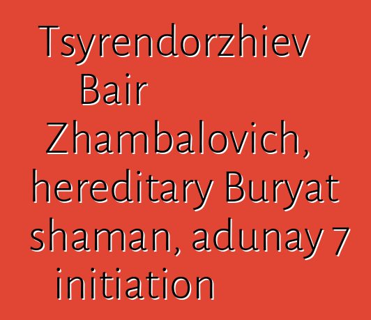 Tsyrendorzhiev Bair Zhambalovich, hereditary Buryat shaman, adunay 7 initiation