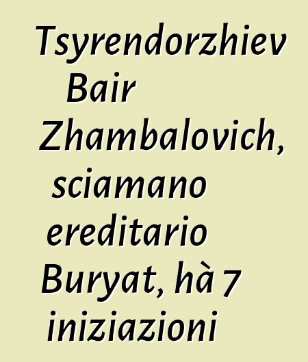 Tsyrendorzhiev Bair Zhambalovich, sciamano ereditario Buryat, hà 7 iniziazioni