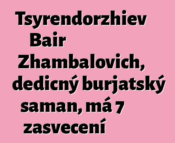 Tsyrendorzhiev Bair Zhambalovich, dědičný burjatský šaman, má 7 zasvěcení