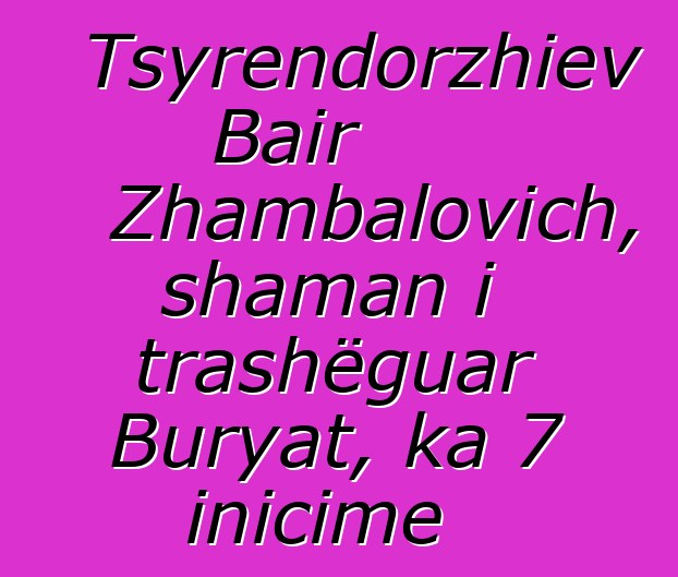 Tsyrendorzhiev Bair Zhambalovich, shaman i trashëguar Buryat, ka 7 inicime