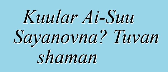 Kuular Ai-Suu Sayanovna، Tuvan shaman