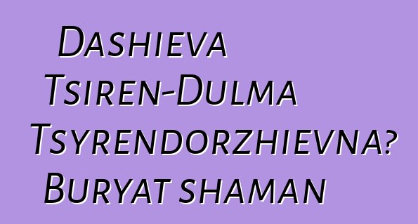 Dashieva Tsiren-Dulma Tsyrendorzhievna، Buryat shaman