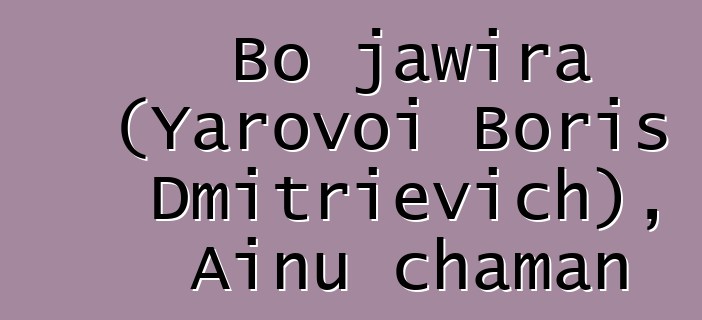 Bo jawira (Yarovoi Boris Dmitrievich), Ainu chaman