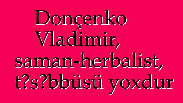 Donçenko Vladimir, şaman-herbalist, təşəbbüsü yoxdur