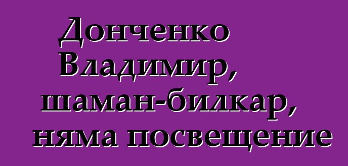 Донченко Владимир, шаман-билкар, няма посвещение