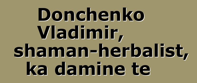 Donchenko Vladimir, shaman-herbalist, ka daminɛ tɛ